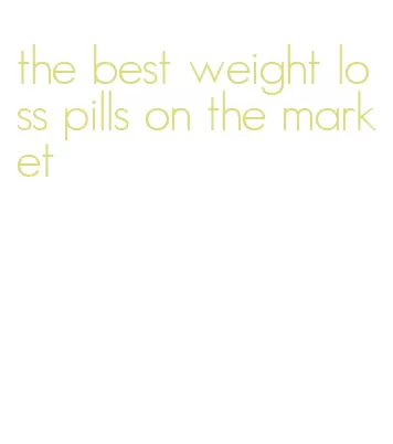 the best weight loss pills on the market
