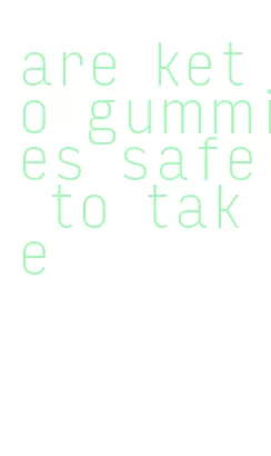 are keto gummies safe to take