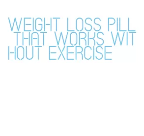 weight loss pill that works without exercise