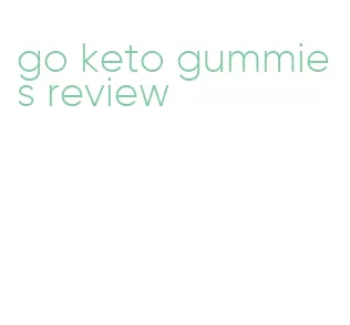go keto gummies review