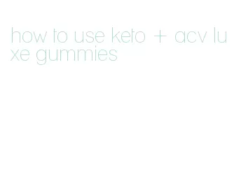 how to use keto + acv luxe gummies
