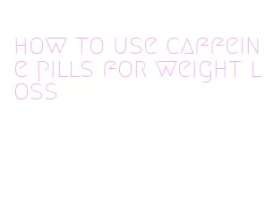 how to use caffeine pills for weight loss