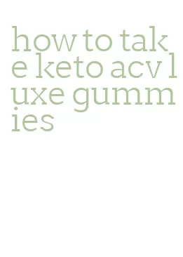 how to take keto acv luxe gummies