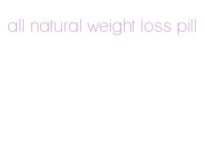 all natural weight loss pill