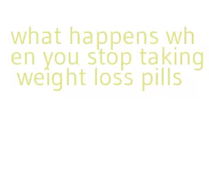 what happens when you stop taking weight loss pills