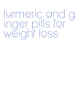 turmeric and ginger pills for weight loss