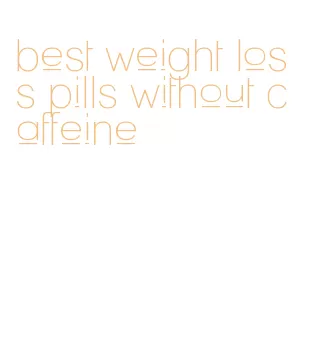 best weight loss pills without caffeine