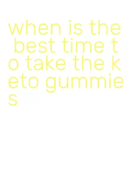 when is the best time to take the keto gummies