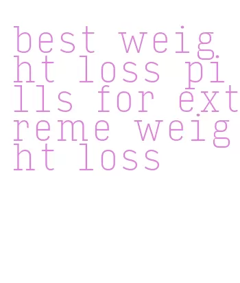 best weight loss pills for extreme weight loss