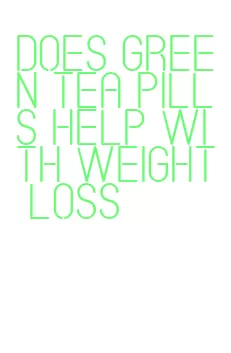 does green tea pills help with weight loss