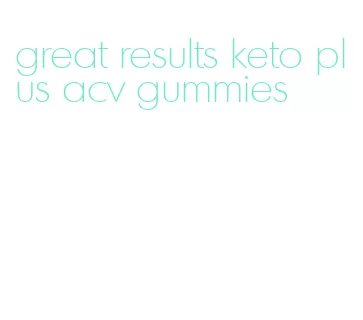 great results keto plus acv gummies