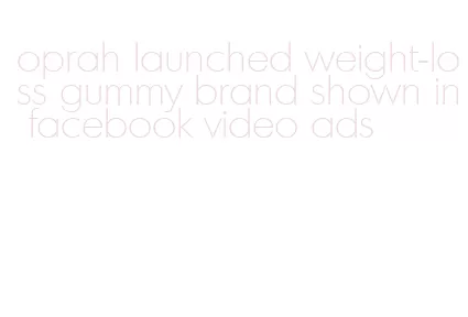 oprah launched weight-loss gummy brand shown in facebook video ads