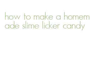 how to make a homemade slime licker candy