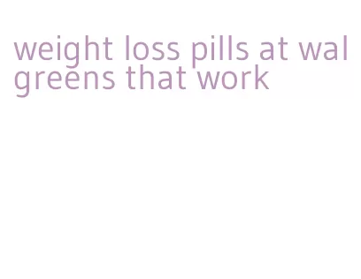 weight loss pills at walgreens that work