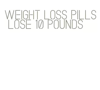 weight loss pills lose 10 pounds
