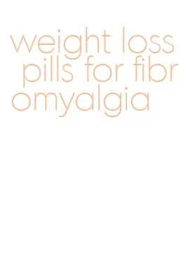 weight loss pills for fibromyalgia