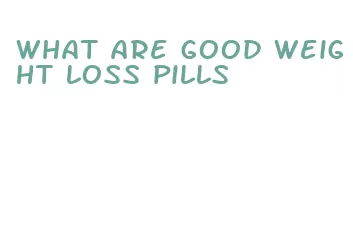 what are good weight loss pills
