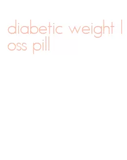 diabetic weight loss pill