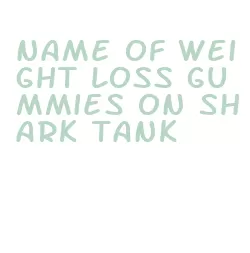 name of weight loss gummies on shark tank