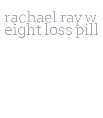 rachael ray weight loss pill