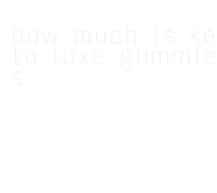 how much is keto luxe gummies