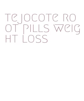 tejocote root pills weight loss