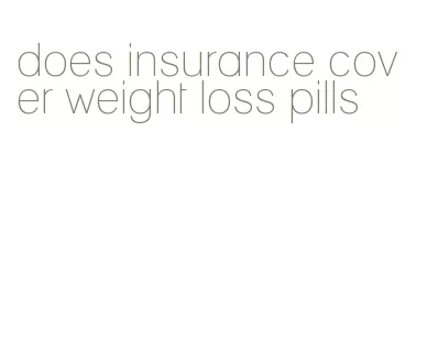 does insurance cover weight loss pills