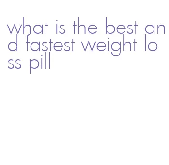 what is the best and fastest weight loss pill