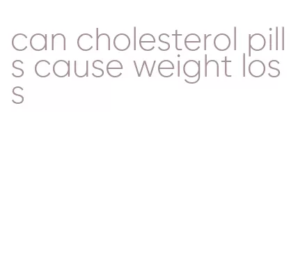 can cholesterol pills cause weight loss