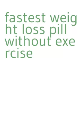 fastest weight loss pill without exercise