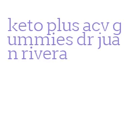 keto plus acv gummies dr juan rivera