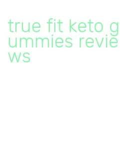 true fit keto gummies reviews