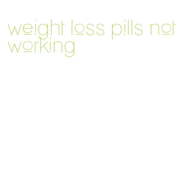 weight loss pills not working