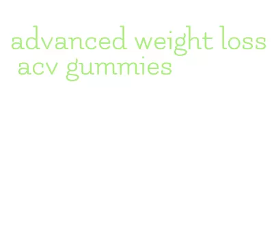 advanced weight loss acv gummies