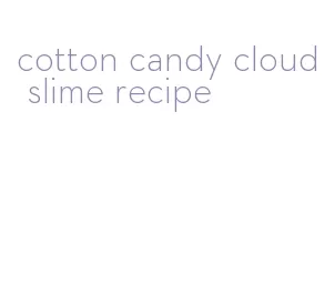 cotton candy cloud slime recipe