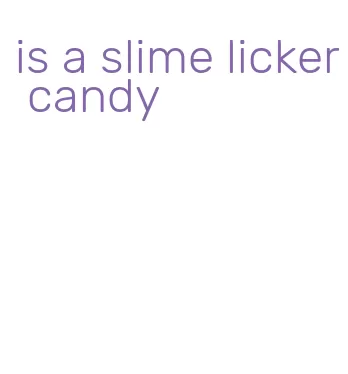 is a slime licker candy