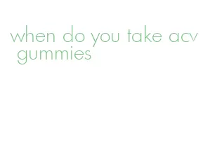 when do you take acv gummies