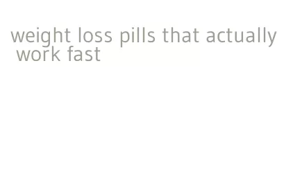 weight loss pills that actually work fast
