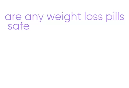 are any weight loss pills safe