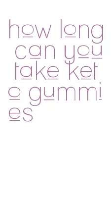 how long can you take keto gummies