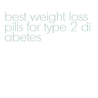 best weight loss pills for type 2 diabetes