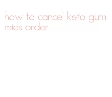 how to cancel keto gummies order