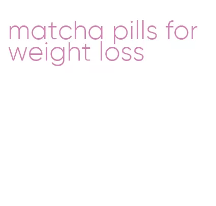matcha pills for weight loss