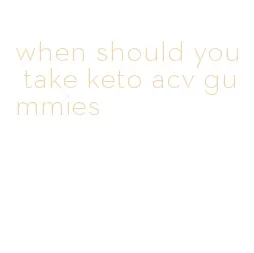when should you take keto acv gummies