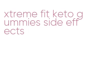 xtreme fit keto gummies side effects
