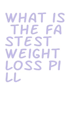 what is the fastest weight loss pill