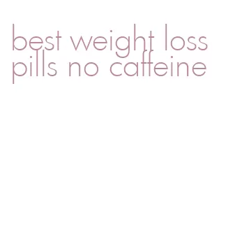 best weight loss pills no caffeine