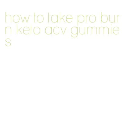 how to take pro burn keto acv gummies