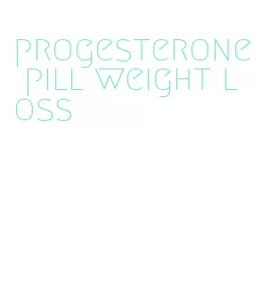 progesterone pill weight loss