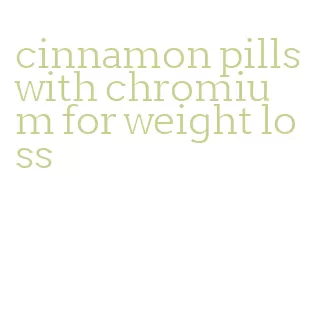 cinnamon pills with chromium for weight loss